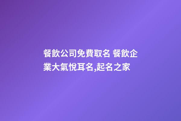 餐飲公司免費取名 餐飲企業大氣悅耳名,起名之家-第1張-公司起名-玄機派